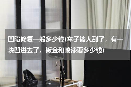 凹陷修复一般多少钱(车子被人刮了，有一块凹进去了。钣金和喷漆要多少钱)