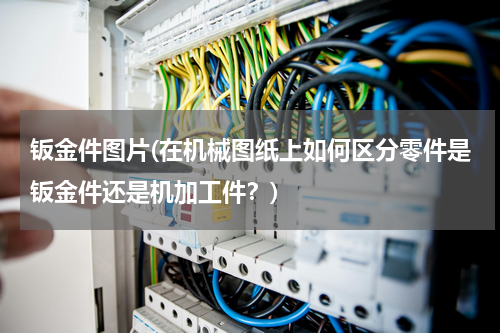 钣金件图片(在机械图纸上如何区分零件是钣金件还是机加工件？)