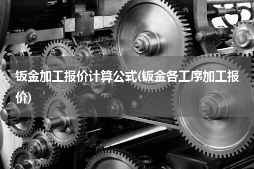 钣金加工报价计算公式(钣金各工序加工报价)
