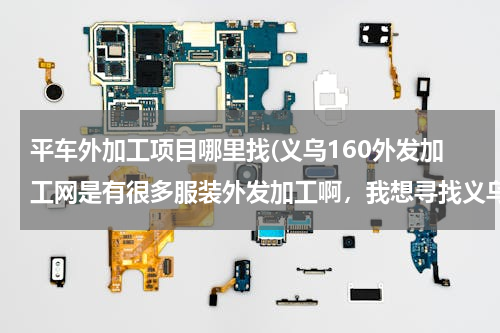 平车外加工项目哪里找(义乌160外发加工网是有很多服装外发加工啊，我想寻找义乌平车袖套围群加工活，有吗)