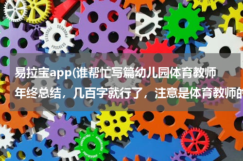 易拉宝app(谁帮忙写篇幼儿园体育教师年终总结，几百字就行了，注意是体育教师的，灰常感谢！！！)