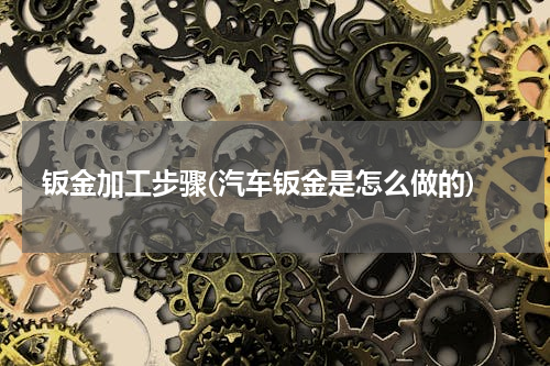 钣金加工步骤(汽车钣金是怎么做的)