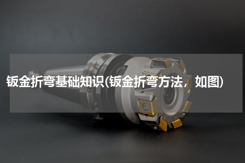 钣金折弯基础知识(钣金折弯方法，如图)