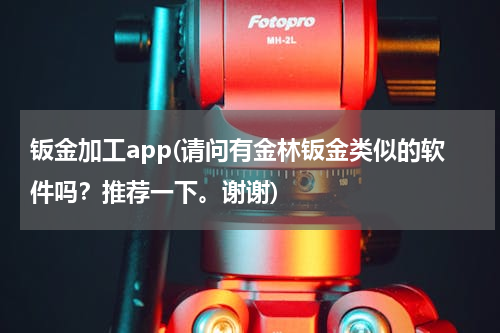 钣金加工app(请问有金林钣金类似的软件吗？推荐一下。谢谢)
