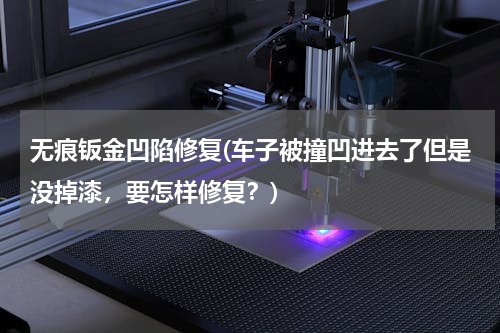 无痕钣金凹陷修复(车子被撞凹进去了但是没掉漆，要怎样修复？)