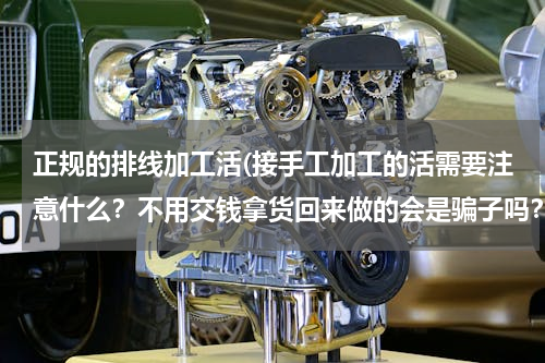 正规的排线加工活(接手工加工的活需要注意什么？不用交钱拿货回来做的会是骗子吗？（详情看补充问题）)