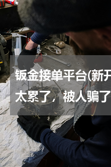钣金接单平台(新开的钣金厂没有订单，心太累了，被人骗了，我该怎么办？说好有订单，现在迟迟不下单……说多都是泪)