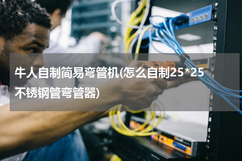 牛人自制简易弯管机(怎么自制25*25不锈钢管弯管器)