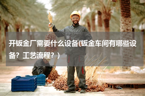 开钣金厂需要什么设备(钣金车间有哪些设备？工艺流程？)