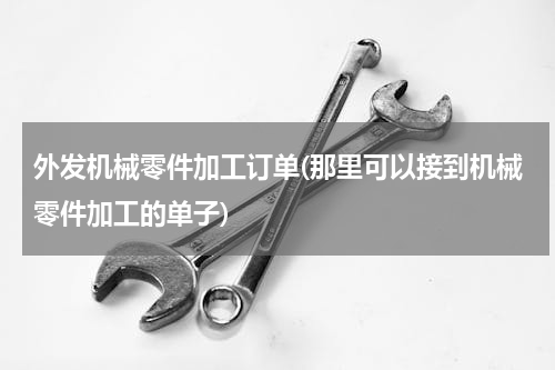 外发机械零件加工订单(那里可以接到机械零件加工的单子)