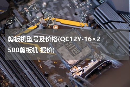 剪板机型号及价格(QC12Y-16×2500剪板机 报价)