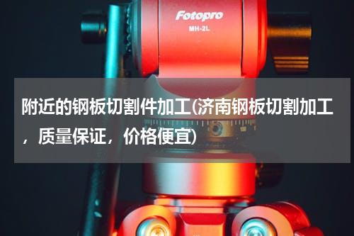 附近的钢板切割件加工(济南钢板切割加工，质量保证，价格便宜)