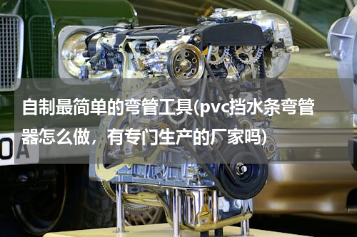 自制最简单的弯管工具(pvc挡水条弯管器怎么做，有专门生产的厂家吗)