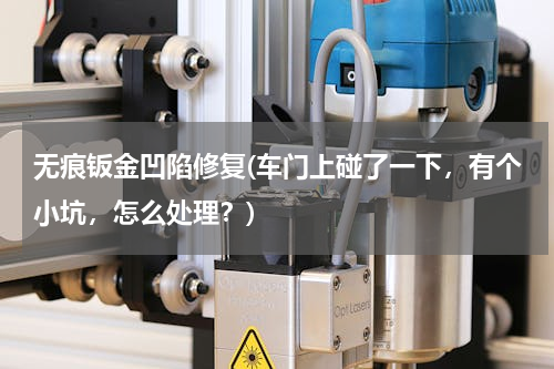 无痕钣金凹陷修复(车门上碰了一下，有个小坑，怎么处理？)
