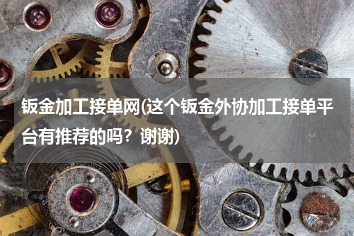 钣金加工接单网(这个钣金外协加工接单平台有推荐的吗？谢谢)