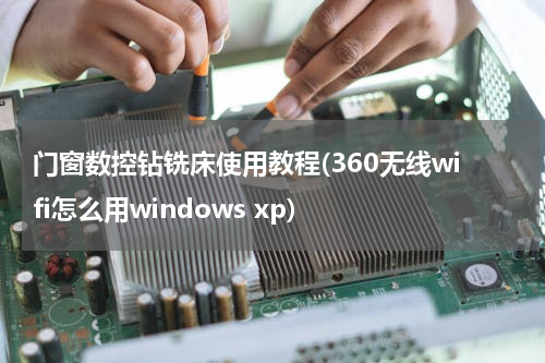 门窗数控钻铣床使用教程(360无线wifi怎么用windows xp)