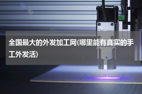 全国最大的外发加工网(哪里能有真实的手工外发活)