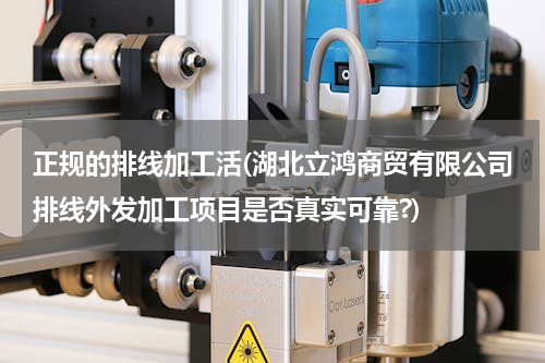 正规的排线加工活(湖北立鸿商贸有限公司排线外发加工项目是否真实可靠?)