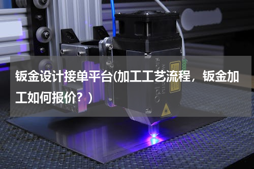 钣金设计接单平台(加工工艺流程，钣金加工如何报价？)