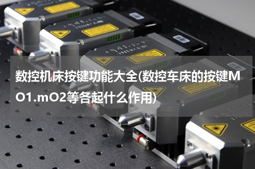 数控机床按键功能大全(数控车床的按键MO1.mO2等各起什么作用)