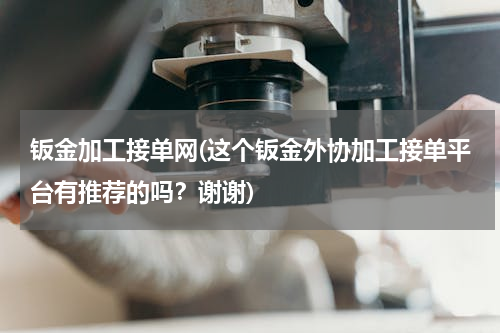 钣金加工接单网(这个钣金外协加工接单平台有推荐的吗？谢谢)