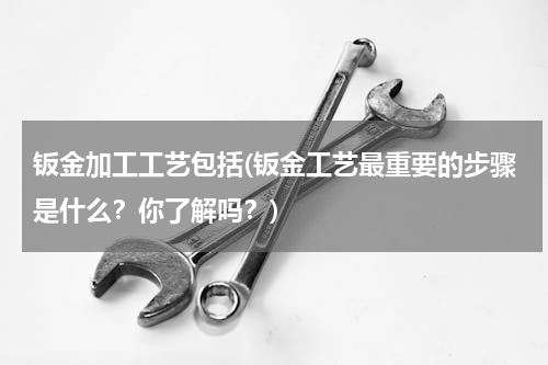 钣金加工工艺包括(钣金工艺最重要的步骤是什么？你了解吗？)