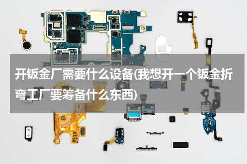 开钣金厂需要什么设备(我想开一个钣金折弯工厂要筹备什么东西)