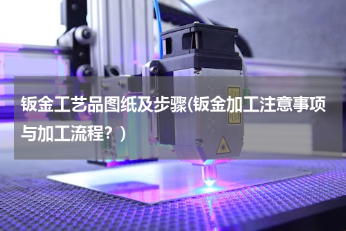 钣金工艺品图纸及步骤(钣金加工注意事项与加工流程？)