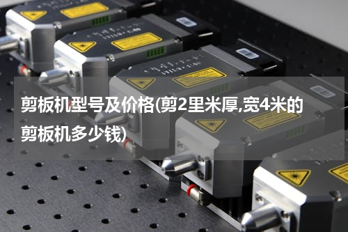 剪板机型号及价格(剪2里米厚,宽4米的剪板机多少钱)