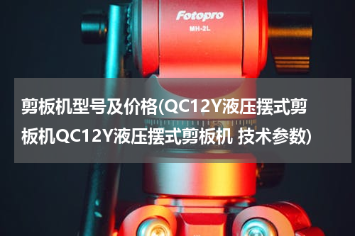 剪板机型号及价格(QC12Y液压摆式剪板机QC12Y液压摆式剪板机 技术参数)