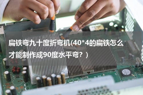 扁铁弯九十度折弯机(40*4的扁铁怎么才能制作成90度水平弯？)