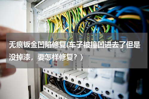 无痕钣金凹陷修复(车子被撞凹进去了但是没掉漆，要怎样修复？)