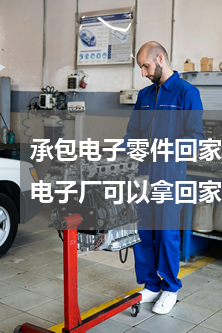 承包电子零件回家组装(常州武进区哪里有电子厂可以拿回家做的手工活)