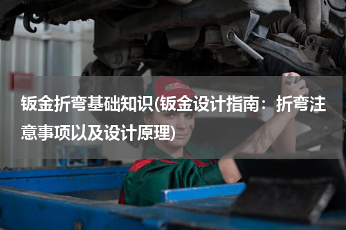 钣金折弯基础知识(钣金设计指南：折弯注意事项以及设计原理)