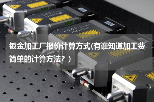 钣金加工厂报价计算方式(有谁知道加工费简单的计算方法？)