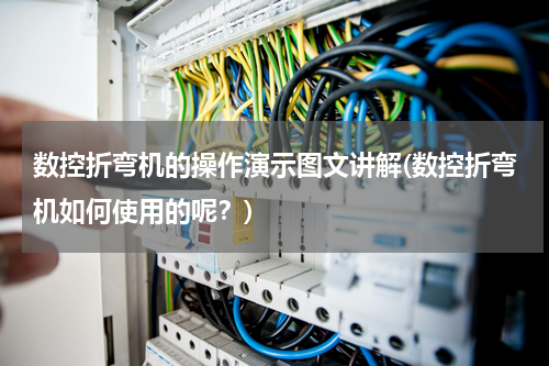 数控折弯机的操作演示图文讲解(数控折弯机如何使用的呢？)