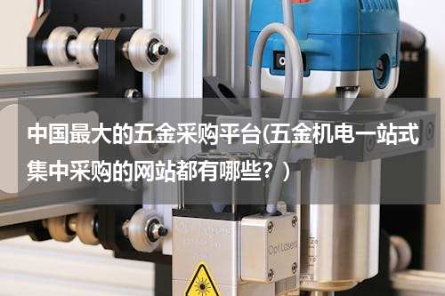 中国最大的五金采购平台(五金机电一站式集中采购的网站都有哪些？)