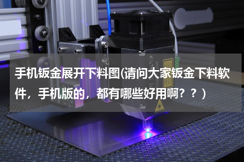 手机钣金展开下料图(请问大家钣金下料软件，手机版的，都有哪些好用啊？？)