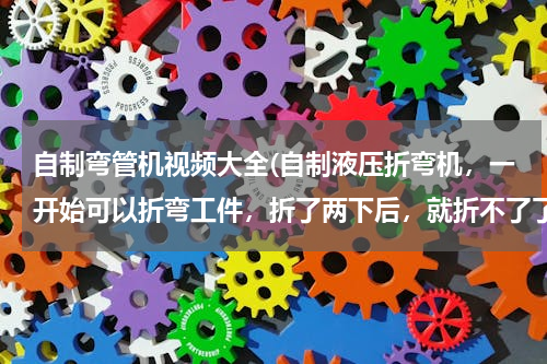 自制弯管机视频大全(自制液压折弯机，一开始可以折弯工件，折了两下后，就折不了了，发现两液压缸有微量漏油，观察油压表，有)