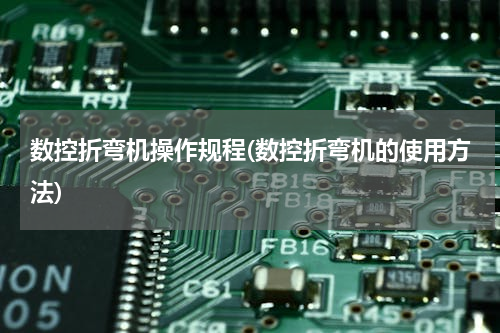 数控折弯机操作规程(数控折弯机的使用方法)