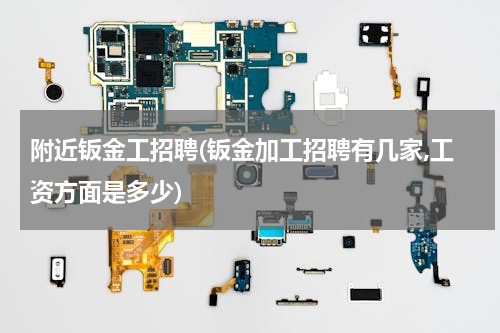 附近钣金工招聘(钣金加工招聘有几家,工资方面是多少)