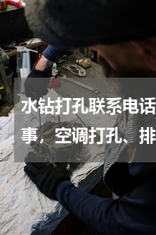 水钻打孔联系电话(打孔服务部专业专业从事，空调打孔、排风扇钻孔，消防管道打孔、工程钻孔等，高效服务好！)