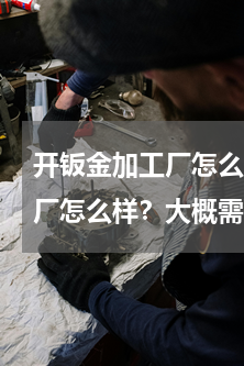 开钣金加工厂怎么样(现在投资个钣金加工厂怎么样？大概需要投资多少钱呢？)