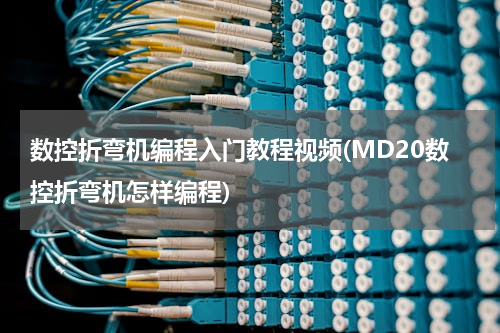 数控折弯机编程入门教程视频(MD20数控折弯机怎样编程)