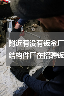 附近有没有钣金厂招工(现在合肥有哪家钢结构件厂在招聘钣金工)