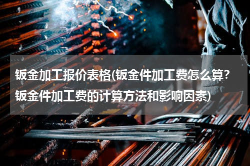 钣金加工报价表格(钣金件加工费怎么算？钣金件加工费的计算方法和影响因素)