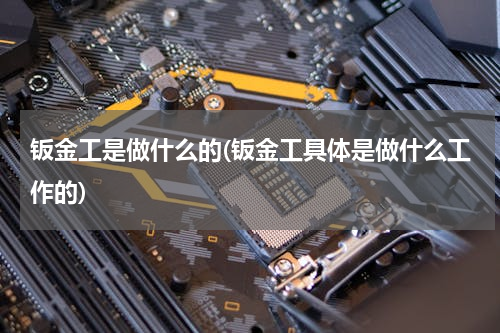钣金工是做什么的(钣金工具体是做什么工作的)