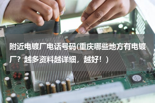 附近电镀厂电话号码(重庆哪些地方有电镀厂？越多资料越详细，越好！)