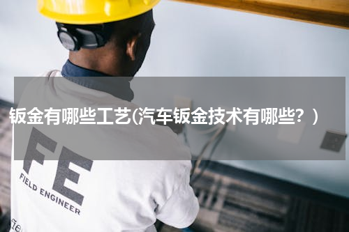 钣金有哪些工艺(汽车钣金技术有哪些？)