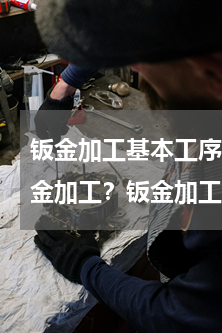 钣金加工基本工序 四大部分(如何做好钣金加工？钣金加工的基本工序和注意事项)